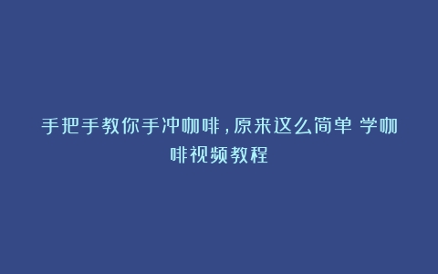 手把手教你手冲咖啡，原来这么简单（学咖啡视频教程）