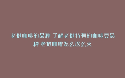 老挝咖啡的品种：了解老挝特有的咖啡豆品种（老挝咖啡怎么这么火）