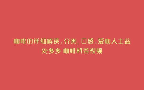 咖啡的详细解读，分类、口感，爱咖人士益处多多（咖啡科普视频）