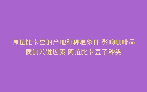 阿拉比卡豆的产地和种植条件：影响咖啡品质的关键因素（阿拉比卡豆子种类）