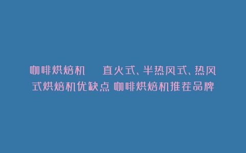 咖啡烘焙机 | 直火式、半热风式、热风式烘焙机优缺点（咖啡烘焙机推荐品牌）