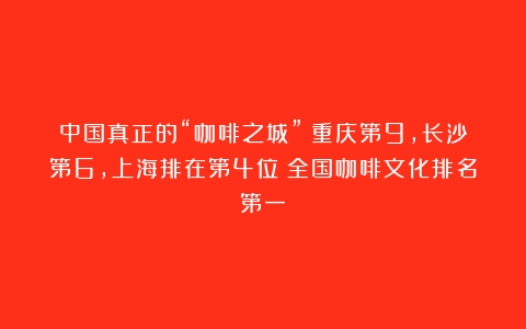 中国真正的“咖啡之城”：重庆第9，长沙第6，上海排在第4位（全国咖啡文化排名第一）