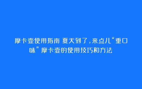 摩卡壶使用指南：夏天到了，来点儿“重口味”（摩卡壶的使用技巧和方法）