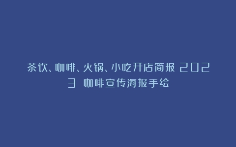 茶饮、咖啡、火锅、小吃开店简报（2023）（咖啡宣传海报手绘）