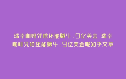 瑞幸咖啡凭啥还能赚4.9亿美金？（瑞幸咖啡凭啥还能赚4.9亿美金呢知乎文章）