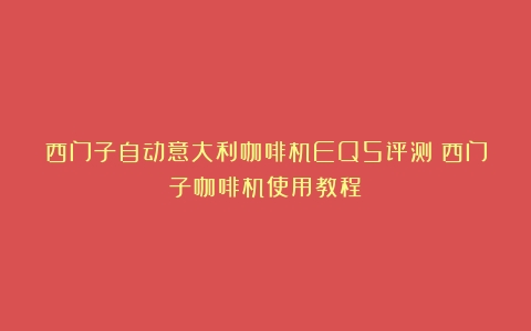 西门子自动意大利咖啡机EQ5评测（西门子咖啡机使用教程）