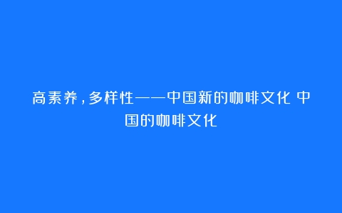 高素养，多样性——中国新的咖啡文化（中国的咖啡文化）