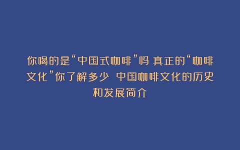 你喝的是“中国式咖啡”吗？真正的“咖啡文化”你了解多少？（中国咖啡文化的历史和发展简介）