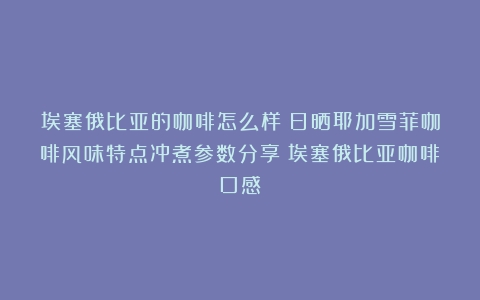 埃塞俄比亚的咖啡怎么样？日晒耶加雪菲咖啡风味特点冲煮参数分享（埃塞俄比亚咖啡口感）