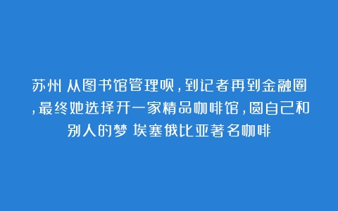 苏州｜从图书馆管理员，到记者再到金融圈，最终她选择开一家精品咖啡馆，圆自己和别人的梦（埃塞俄比亚著名咖啡）