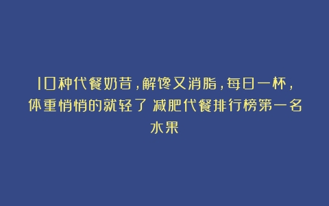 10种代餐奶昔，解馋又消脂，每日一杯，体重悄悄的就轻了（减肥代餐排行榜第一名水果）