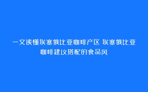 一文读懂埃塞俄比亚咖啡产区（埃塞俄比亚咖啡建议搭配的食品风）