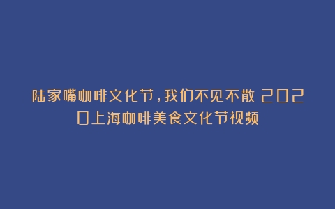 陆家嘴咖啡文化节，我们不见不散（2020上海咖啡美食文化节视频）