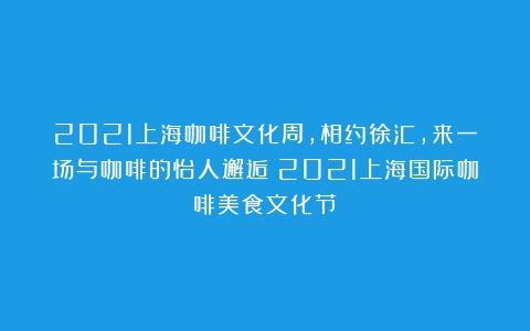 2021上海咖啡文化周，相约徐汇，来一场与咖啡的怡人邂逅（2021上海国际咖啡美食文化节）