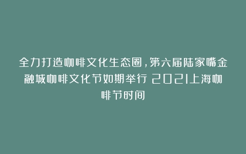 全力打造咖啡文化生态圈，第六届陆家嘴金融城咖啡文化节如期举行（2021上海咖啡节时间）