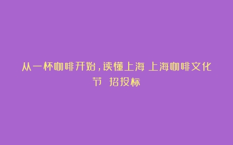 从一杯咖啡开始，读懂上海（上海咖啡文化节 招投标）