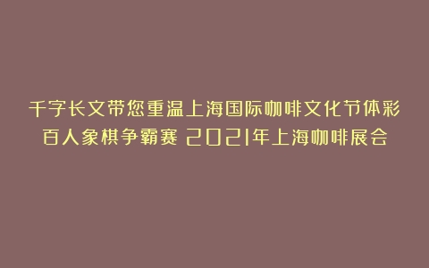 千字长文带您重温上海国际咖啡文化节体彩百人象棋争霸赛（2021年上海咖啡展会）