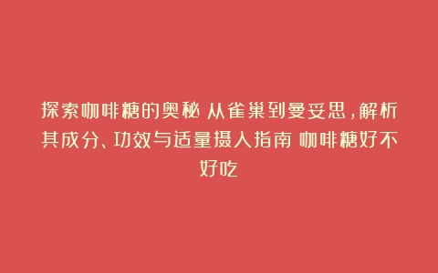 探索咖啡糖的奥秘：从雀巢到曼妥思，解析其成分、功效与适量摄入指南（咖啡糖好不好吃）