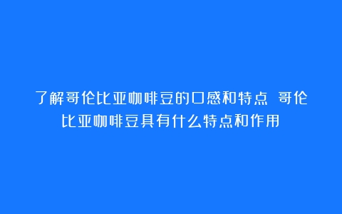 了解哥伦比亚咖啡豆的口感和特点！（哥伦比亚咖啡豆具有什么特点和作用）