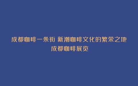 成都咖啡一条街：新潮咖啡文化的繁荣之地（成都咖啡展览）