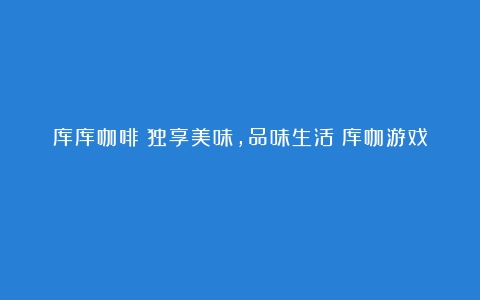 库库咖啡：独享美味，品味生活（库咖游戏）