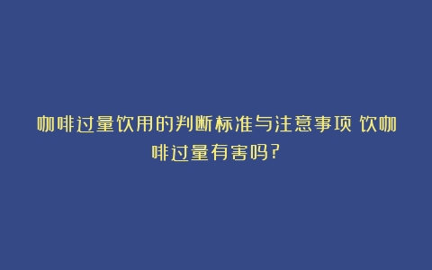 咖啡过量饮用的判断标准与注意事项（饮咖啡过量有害吗?）