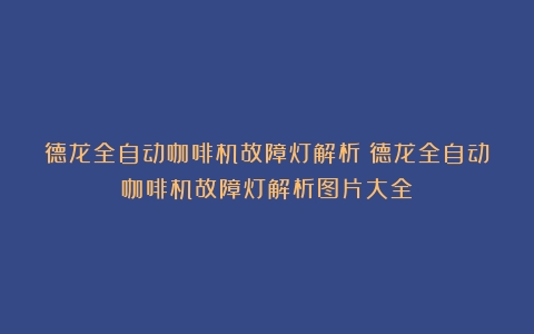 德龙全自动咖啡机故障灯解析（德龙全自动咖啡机故障灯解析图片大全）