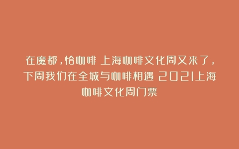 在魔都，恰咖啡！上海咖啡文化周又来了，下周我们在全城与咖啡相遇（2021上海咖啡文化周门票）