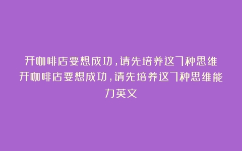 开咖啡店要想成功，请先培养这7种思维（开咖啡店要想成功,请先培养这7种思维能力英文）