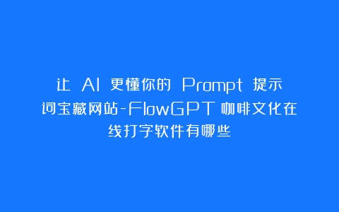 让 AI 更懂你的 Prompt 提示词宝藏网站-FlowGPT（咖啡文化在线打字软件有哪些）