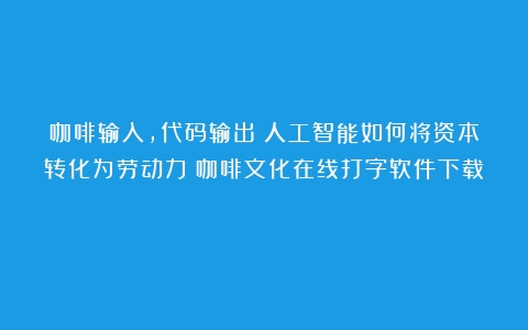 咖啡输入，代码输出：人工智能如何将资本转化为劳动力（咖啡文化在线打字软件下载）