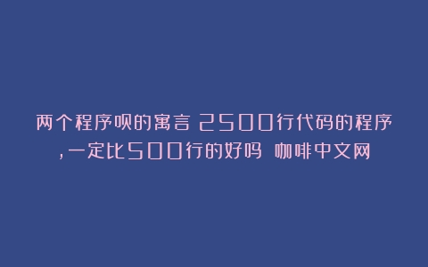 两个程序员的寓言：2500行代码的程序，一定比500行的好吗？（咖啡中文网）