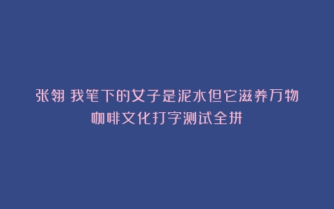 张翎：我笔下的女子是泥水但它滋养万物（咖啡文化打字测试全拼）