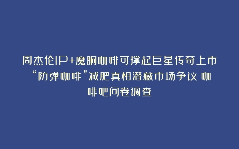 周杰伦IP+魔胴咖啡可撑起巨星传奇上市？“防弹咖啡”减肥真相潜藏市场争议（咖啡吧问卷调查）