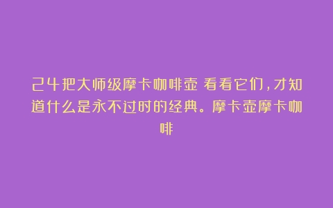 24把大师级摩卡咖啡壶：看看它们，才知道什么是永不过时的经典。（摩卡壶摩卡咖啡）