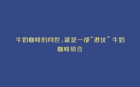 牛奶咖啡的问世，就是一部“潜伏”（牛奶咖啡组合）