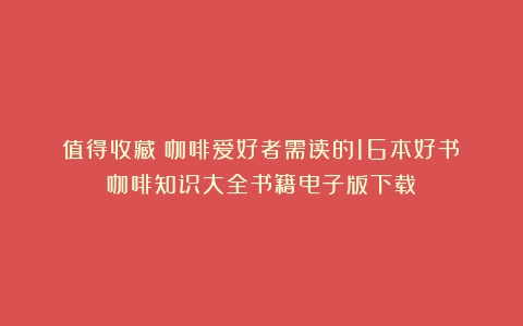 值得收藏｜咖啡爱好者需读的16本好书（咖啡知识大全书籍电子版下载）