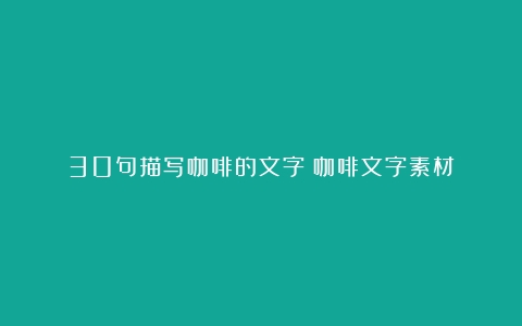 30句描写咖啡的文字（咖啡文字素材）