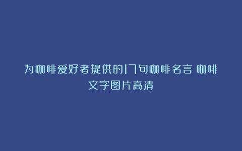 为咖啡爱好者提供的17句咖啡名言（咖啡文字图片高清）