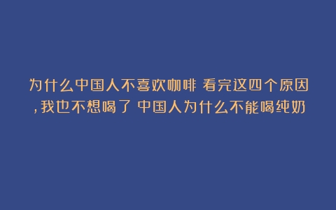 为什么中国人不喜欢咖啡？看完这四个原因，我也不想喝了（中国人为什么不能喝纯奶）