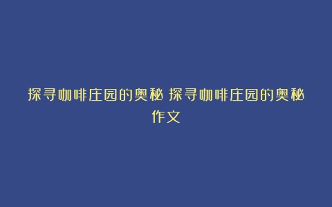 探寻咖啡庄园的奥秘（探寻咖啡庄园的奥秘作文）