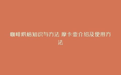 咖啡烘焙知识与方法：摩卡壶介绍及使用方法