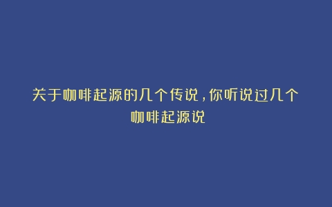 关于咖啡起源的几个传说，你听说过几个？（咖啡起源说）