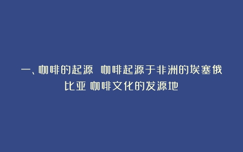 一、咖啡的起源 咖啡起源于非洲的埃塞俄比亚（咖啡文化的发源地）