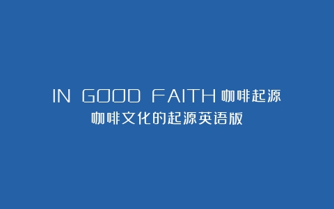 IN GOOD FAITH｜咖啡起源（咖啡文化的起源英语版）