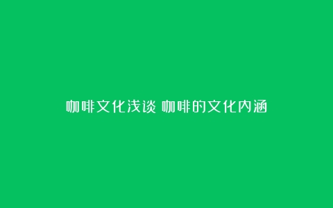 咖啡文化浅谈（咖啡的文化内涵）