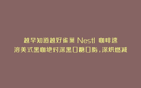 越早知道越好雀巢（Nestlé）咖啡速溶美式黑咖绝对深黑0糖0脂，深烘燃减