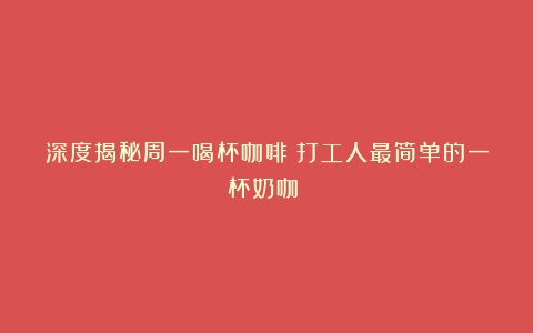 深度揭秘周一喝杯咖啡～打工人最简单的一杯奶咖☕️