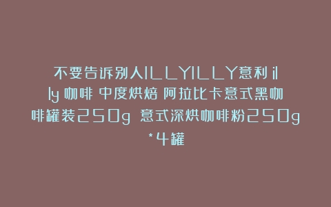 不要告诉别人ILLYILLY意利（illy）咖啡（中度烘焙）阿拉比卡意式黑咖啡罐装250g 意式深烘咖啡粉250g*4罐