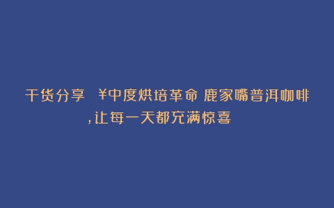 干货分享💥中度烘培革命：鹿家嘴普洱咖啡，让每一天都充满惊喜！🎉